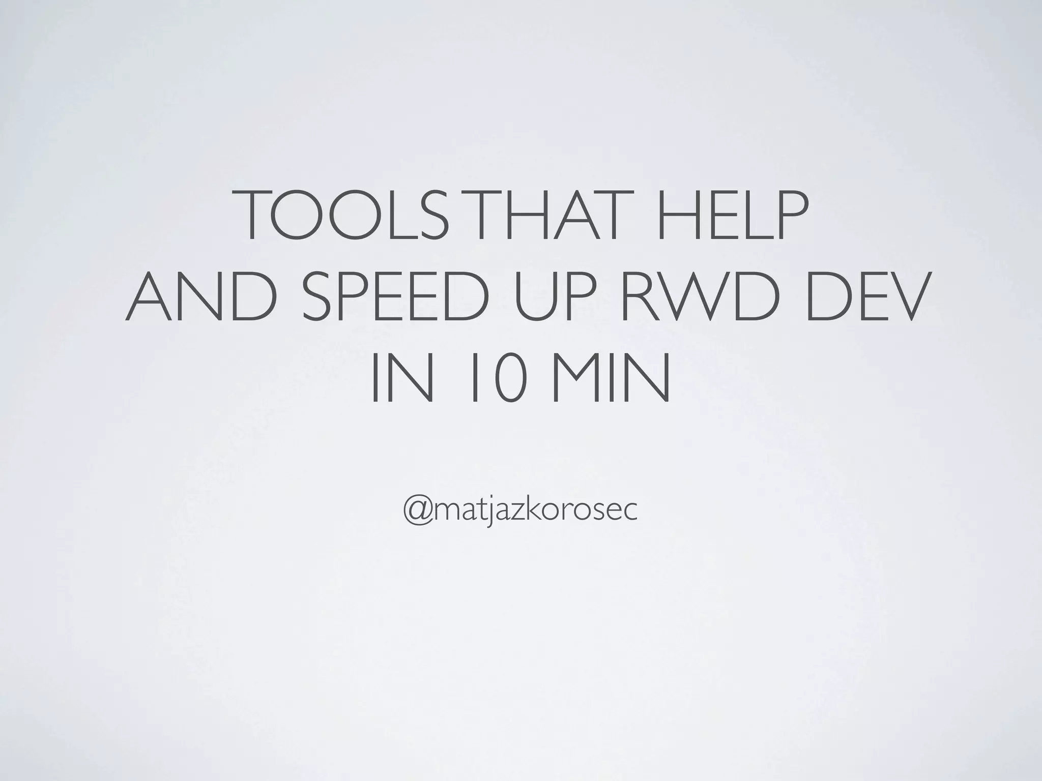 TOOLS THAT HELP
AND SPEED UP RWD DEV
      IN 10 MIN
      @matjazkorosec
 