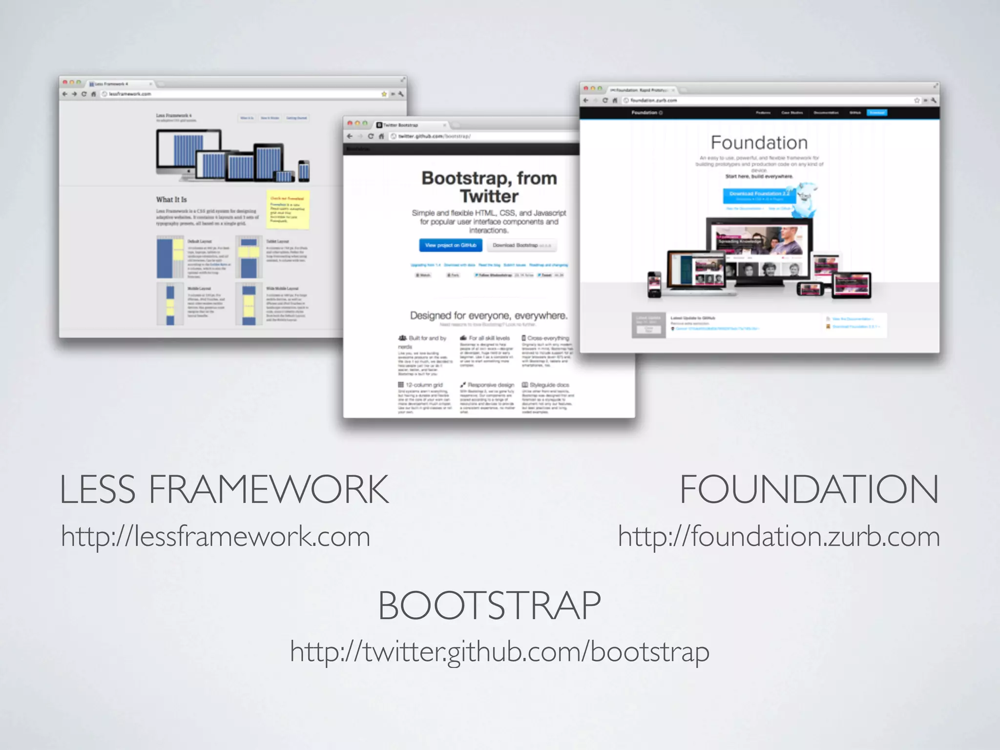 LESS FRAMEWORK                                   FOUNDATION
http://lessframework.com                    http://foundation.zurb.com

                           BOOTSTRAP
                 http://twitter.github.com/bootstrap
 