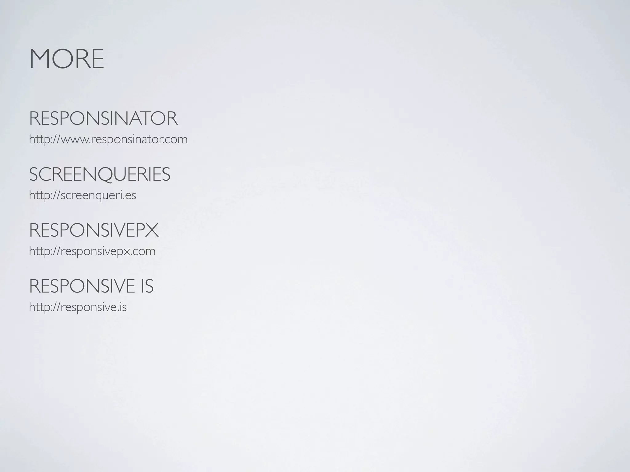 MORE

RESPONSINATOR
http://www.responsinator.com

SCREENQUERIES
http://screenqueri.es

RESPONSIVEPX
http://responsivepx.com

RESPONSIVE IS
http://responsive.is
 