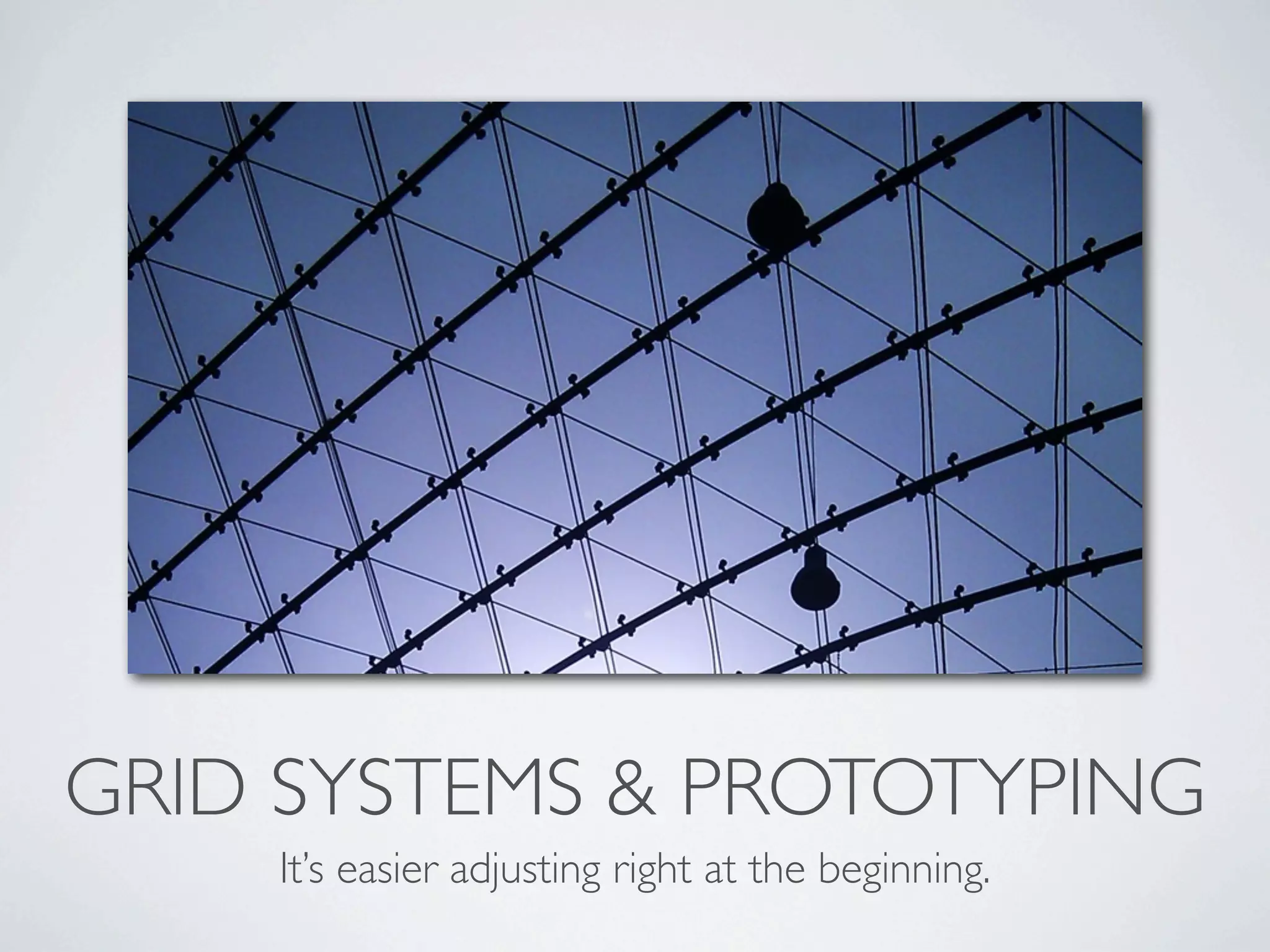GRID SYSTEMS & PROTOTYPING
    It’s easier adjusting right at the beginning.
 