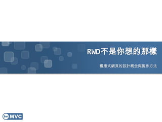 RWD不是你想的那樣
響應式網頁的設計概念與製作方法
 
