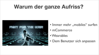 Warum der ganze Aufriss?
• Immer mehr „mobiles“ surfen
• mCommerce
• Wearables
• Dem Benutzer sich anpassen
 