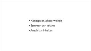 • Konzeptionsphase wichtig
• Struktur der Inhalte
• Anzahl an Inhalten
 