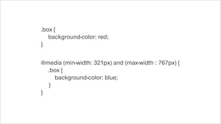 @media (min-width: 321px) and (max-width : 767px) {
.box {
background-color: blue;
}
}
.box {
background-color: red;
}
 