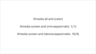 @media all and (color)
@media screen and (min-aspect-ratio: 1/1)
@media screen and (device-aspect-ratio: 16/9)
 