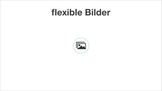 ﬂexible Bilder
 