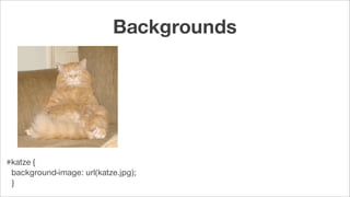 #katze {
background-image: url(katze.jpg);
}
Backgrounds
 