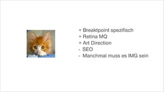 + Breaktpoint speziﬁsch
+ Retina MQ
+ Art Direction
- SEO
- Manchmal muss es IMG sein
 