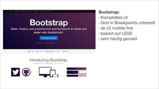 Bootstrap:
- Komplettes UI
- Grid in Breakpoints unterteilt
- ab v3 mobile ﬁrst
- basiert auf LESS
- sehr häuﬁg genutzt
 