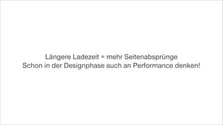 Längere Ladezeit = mehr Seitenabsprünge
Schon in der Designphase auch an Performance denken!
 