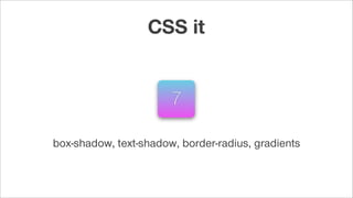 box-shadow, text-shadow, border-radius, gradients
7
CSS it
 