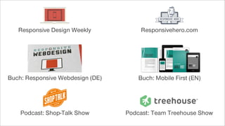Responsive Design Weekly Responsivehero.com
Buch: Responsive Webdesign (DE) Buch: Mobile First (EN)
Podcast: Shop-Talk Show Podcast: Team Treehouse Show
 