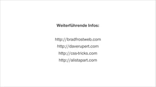 Weiterführende Infos:
http://bradfrostweb.com
http://daverupert.com
http://css-tricks.com
http://alistapart.com
 