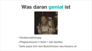 - Geräteunabhängig
- Pﬂegeaufwand (1 Seite = alle Geräte)
- Seite passt sich den Bedürfnissen des Nutzers an
Was daran genial ist
 