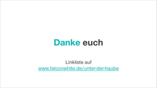 Danke euch
Linkliste auf
www.falconwhite.de/unter-der-haube
 