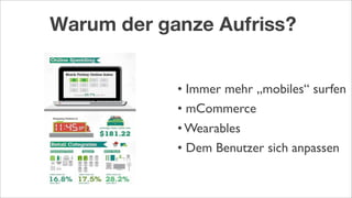 Warum der ganze Aufriss?
• Immer mehr „mobiles“ surfen
• mCommerce
• Wearables
• Dem Benutzer sich anpassen
 