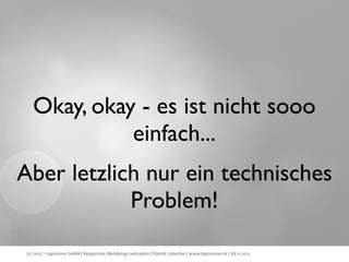 Okay, okay - es ist nicht sooo
einfach...
Aber letzlich nur ein technisches
Problem!
(c) 2013 - typovision GmbH | Responsive Webdesign verkaufen | Patrick Lobacher | www.typovision.de | 28.11.2013

 