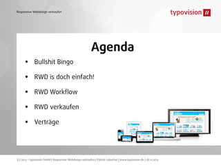 Responsive Webdesign verkaufen

•
•
•
•
•

Agenda
Bullshit Bingo
RWD is doch einfach!
RWD Workﬂow
RWD verkaufen
Verträge

(c) 2013 - typovision GmbH | Responsive Webdesign verkaufen | Patrick Lobacher | www.typovision.de | 28.11.2013

 