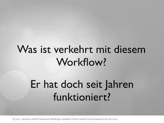 Was ist verkehrt mit diesem
Workﬂow?
Er hat doch seit Jahren
funktioniert?
(c) 2013 - typovision GmbH | Responsive Webdesign verkaufen | Patrick Lobacher | www.typovision.de | 28.11.2013

 
