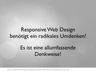 Responsive Web Design
benötigt ein radikales Umdenken!
Es ist eine allumfassende
Denkweise!
(c) 2013 - typovision GmbH | Responsive Webdesign verkaufen | Patrick Lobacher | www.typovision.de | 28.11.2013

 