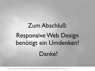 Zum Abschluß:
Responsive Web Design
benötigt ein Umdenken!
Danke!
(c) 2013 - typovision GmbH | Responsive Webdesign verkaufen | Patrick Lobacher | www.typovision.de | 28.11.2013

 