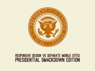 Responsive Design Vs Separate Mobile Sites: Presidential Smackdown Edition