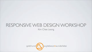 RESPONSIVE WEB DESIGN WORKSHOP
           Kim Chee Leong
 