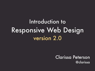 Introduction to
Responsive Web Design
      version 2.0


               Clarissa Peterson
                        @clarissa
 