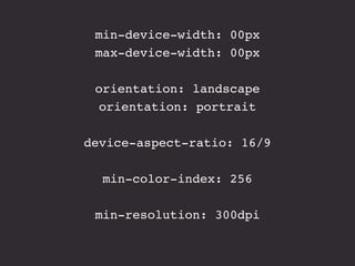 min-device-width: 00px
 max-device-width: 00px

 orientation: landscape
 orientation: portrait

device-aspect-ratio: 16/9

  min-color-index: 256

 min-resolution: 300dpi
 