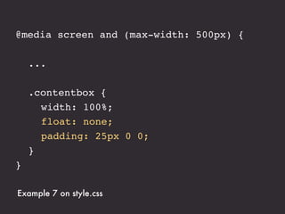@media screen and (max-width: 500px) {

! ...

!   .contentbox {
!   ! width: 100%;
!   ! float: none;
!   ! padding: 25px 0 0;
!   }
}

Example 7 on style.css
 