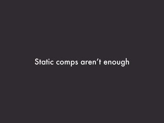 Static comps aren’t enough
 