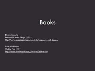 Books
Ethan Marcotte
Responsive Web Design (2011)
http://www.abookapart.com/products/responsive-web-design/


Luke Wroblewski
Mobile First (2011)
http://www.abookapart.com/products/mobile-ﬁrst
 