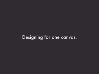 Designing for one canvas.
 