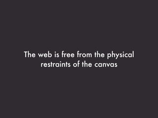 The web is free from the physical
    restraints of the canvas
 