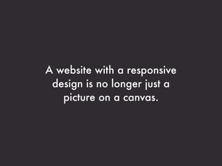 A website with a responsive
 design is no longer just a
   picture on a canvas.
 