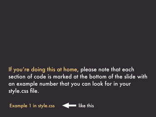 If you’re doing this at home, please note that each
section of code is marked at the bottom of the slide with
an example number that you can look for in your
style.css ﬁle.

Example 1 in style.css      like this
 