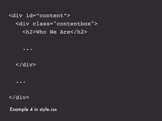 <div id=”content”>
  <div class="contentbox">
    <h2>Who We Are</h2>

     ...

  </div>

  ...

</div>

Example 4 in style.css
 