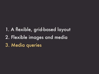 1. A ﬂexible, grid-based layout
2. Flexible images and media
3. Media queries
 