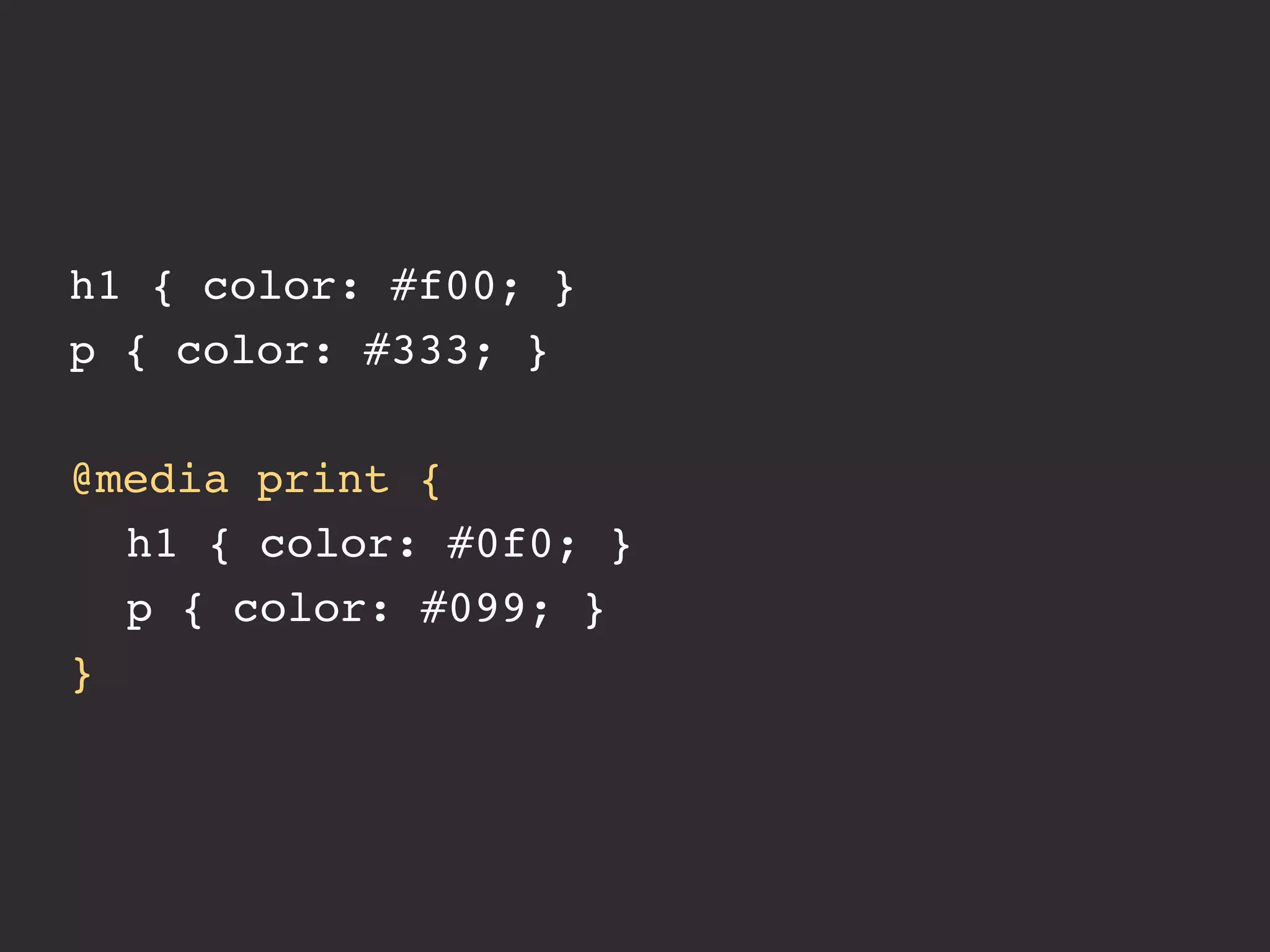 h1 { color: #f00; }
p { color: #333; }

@media print {
! h1 { color: #0f0; }
! p { color: #099; }
}
 