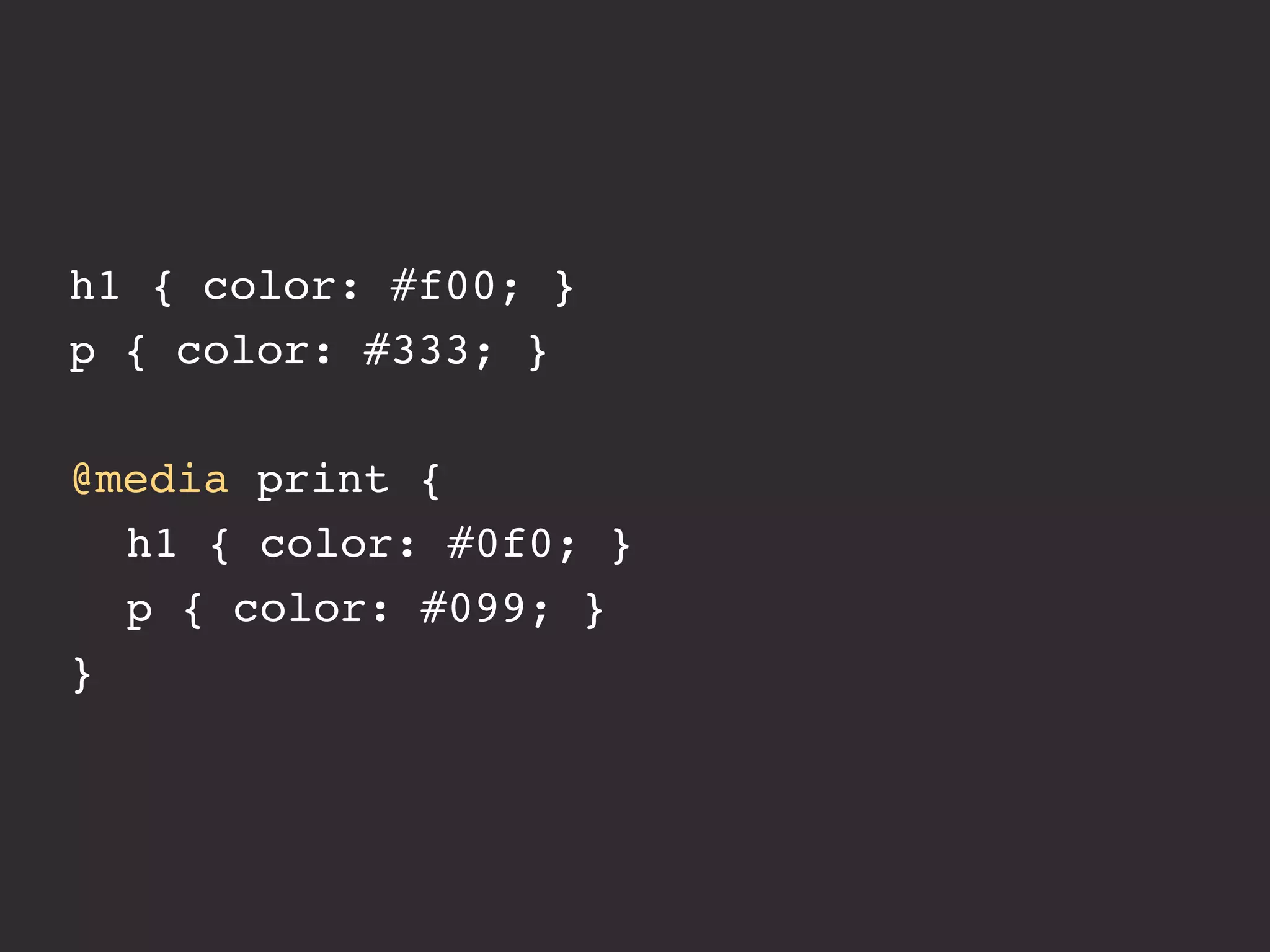 h1 { color: #f00; }
p { color: #333; }

@media print {
! h1 { color: #0f0; }
! p { color: #099; }
}
 