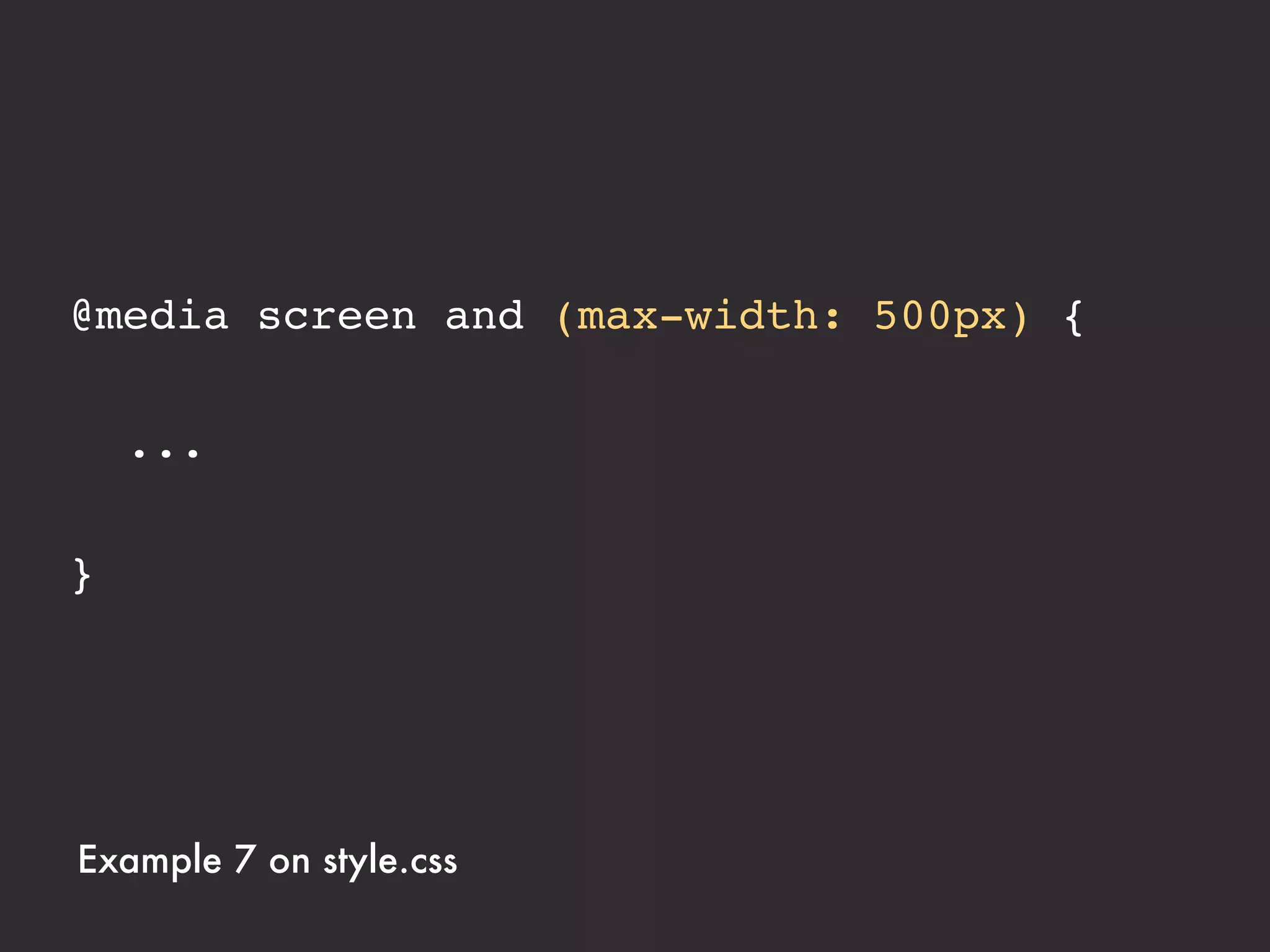 @media screen and (max-width: 500px) {
! .nav li {
! ! display: block;
! ! margin-left: 0em;
! ! padding-bottom: 5px;
! }
}



Example 7 on style.css
 