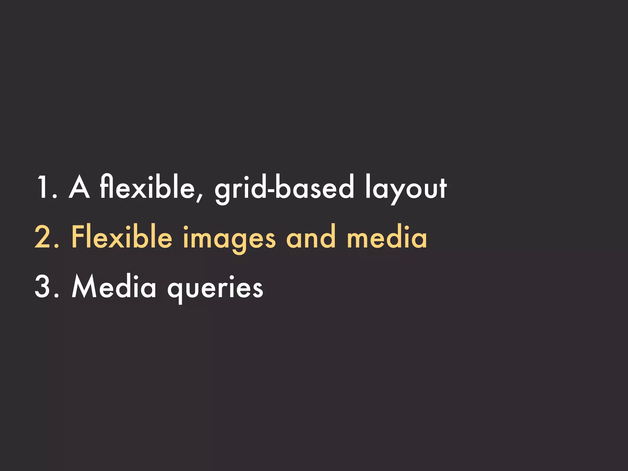 1. A ﬂexible, grid-based layout
2. Flexible images and media
3. Media queries
 
