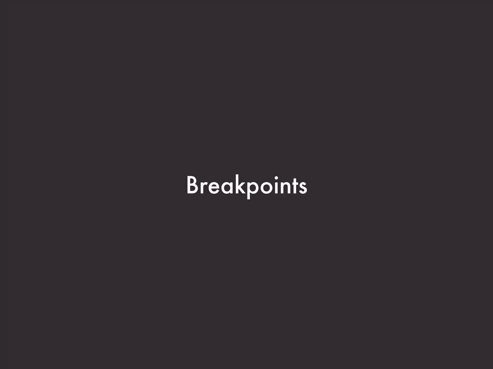 Standard Breakpoints


 Why to Use Them
Why Not to Use Them
 