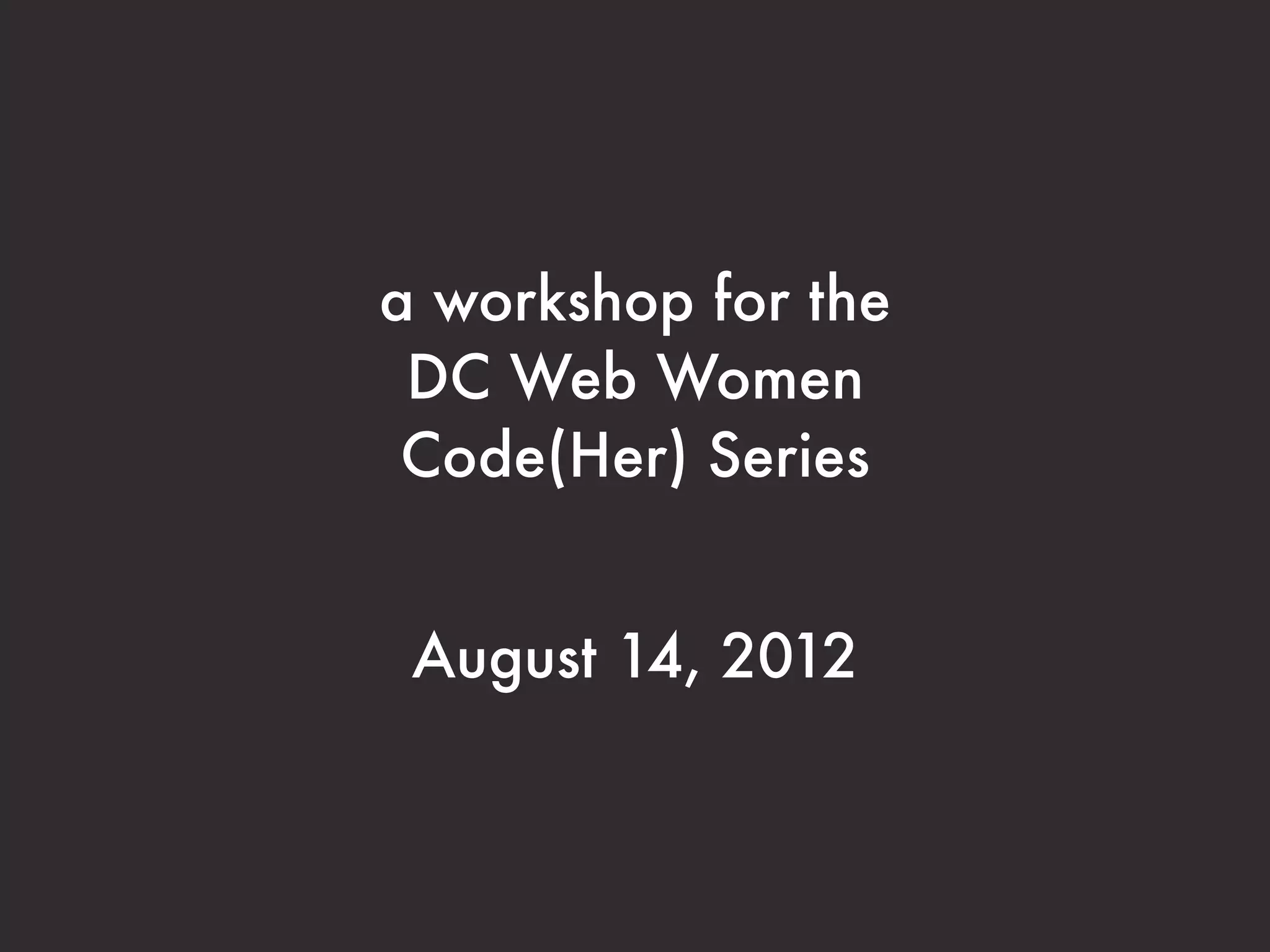 a workshop for the
 DC Web Women
 Code(Her) Series


 August 14, 2012
 