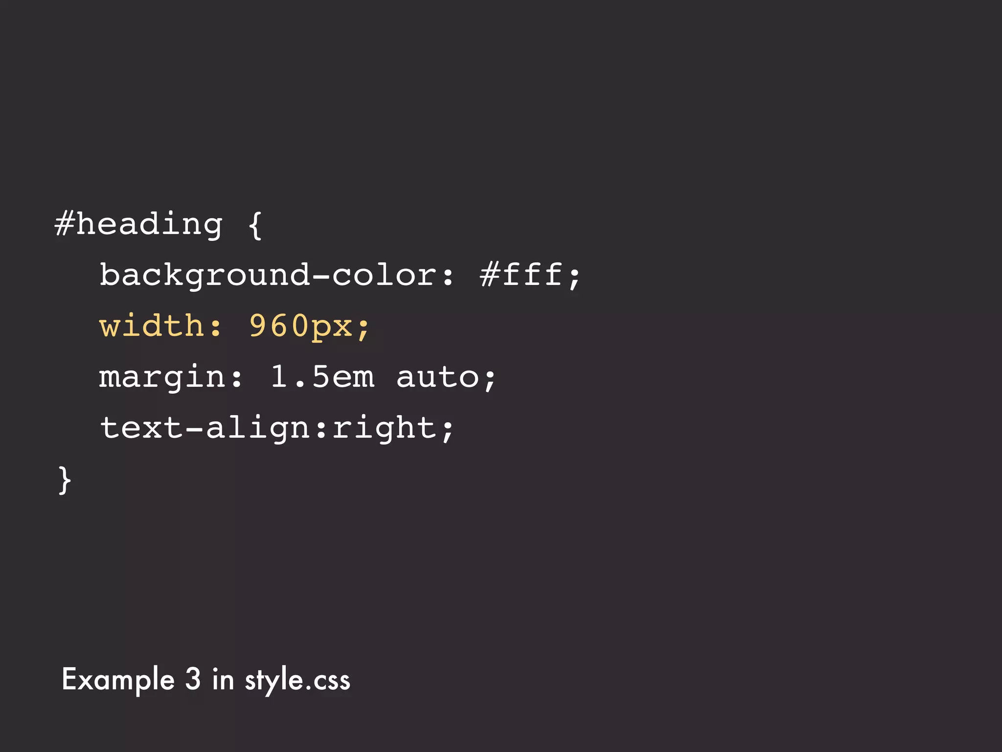 #heading {
! background-color: #fff;
! width: 75%;
! margin: 1.5em auto;
! text-align:right;
}




Example 3 in style.css
 