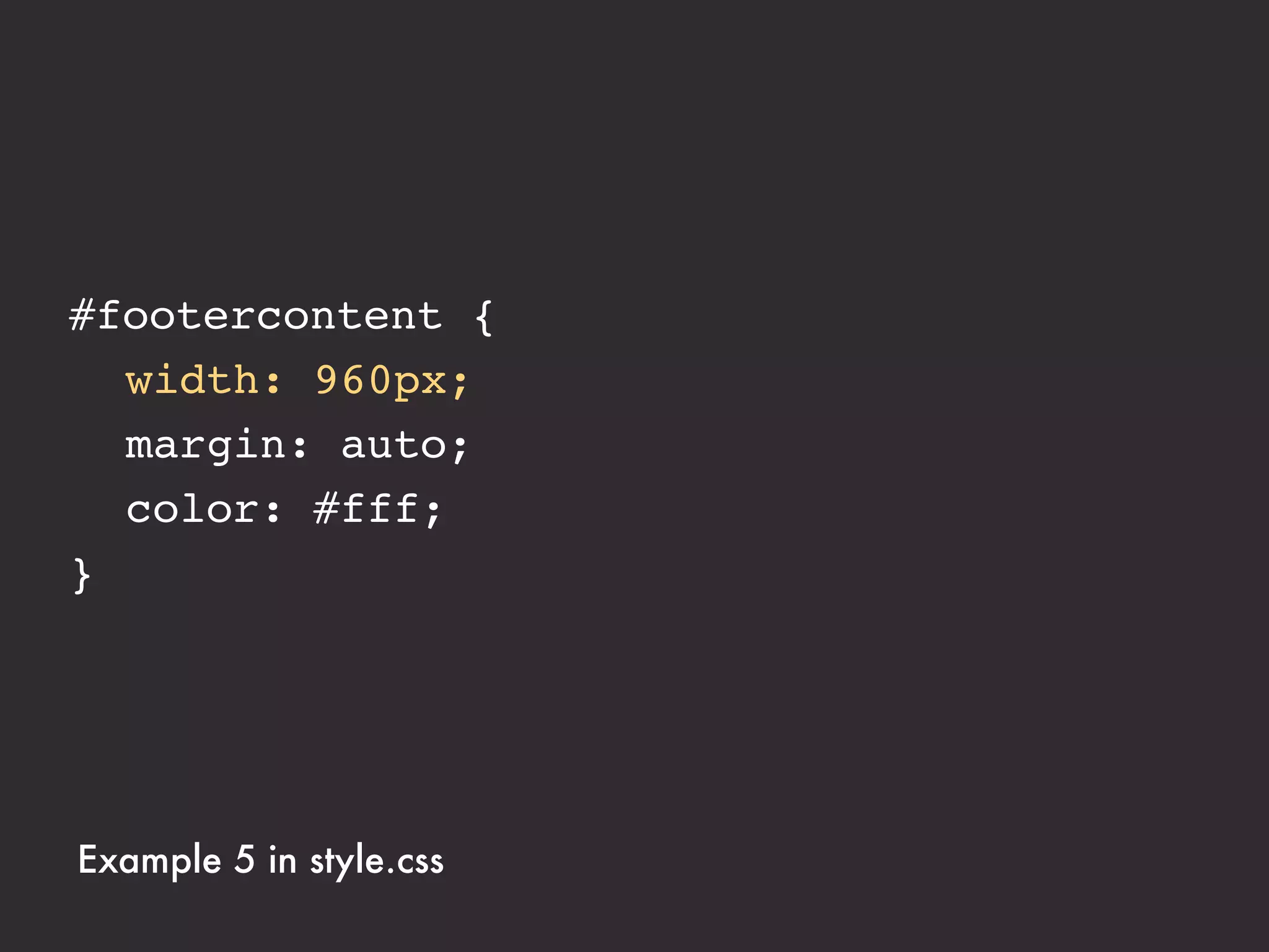 #footercontent {
! width: 75%;
! margin: auto;
! color: #fff;
}




Example 5 in style.css
 