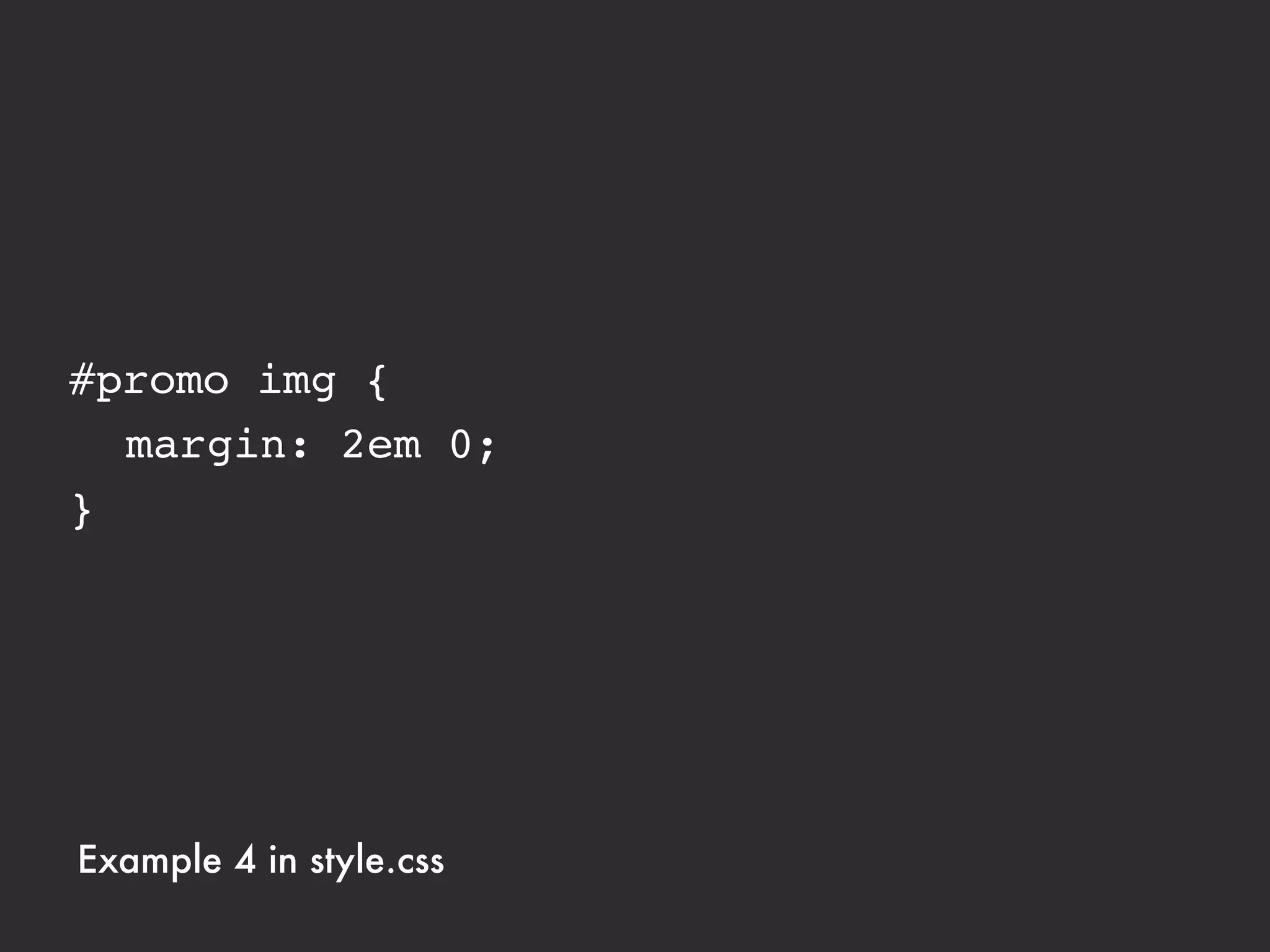 #promo img {
! margin: 2em 0;
! max-width: 100%;
}




Example 4 in style.css
 