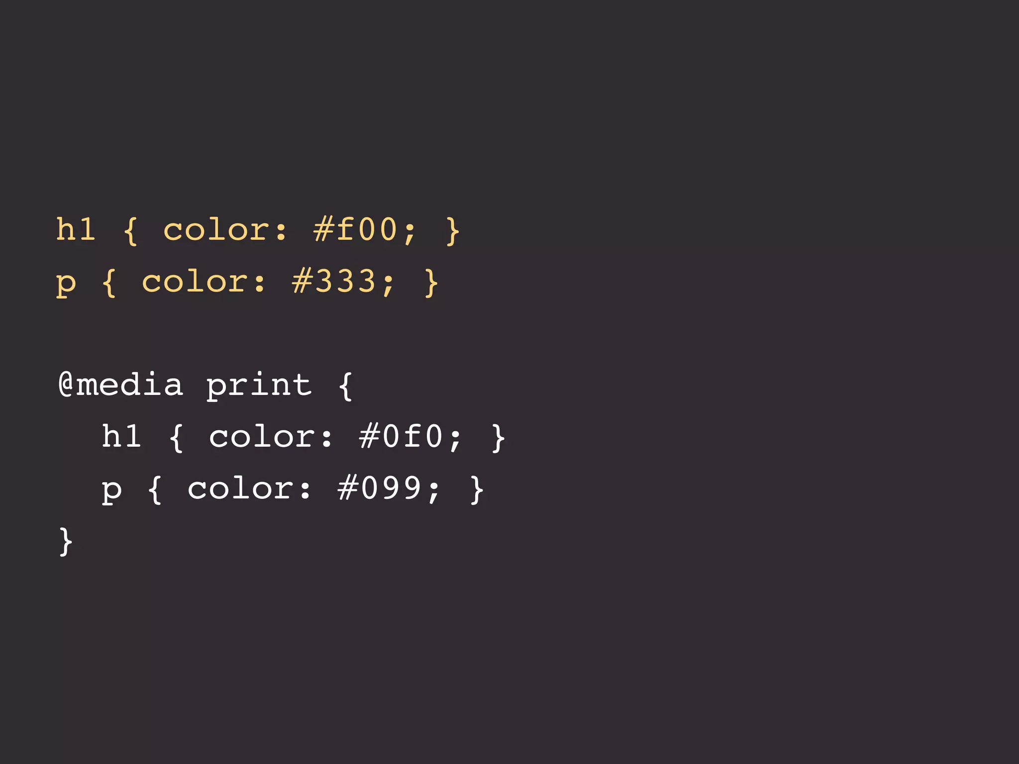 h1 { color: #f00; }
p { color: #333; }

@media print {
! h1 { color: #0f0; }
! p { color: #099; }
}
 