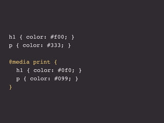 h1 { color: #f00; }
p { color: #333; }

@media print {
! h1 { color: #0f0; }
! p { color: #099; }
}
 