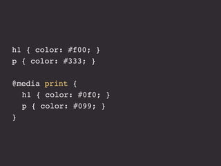 h1 { color: #f00; }
p { color: #333; }

@media print {
! h1 { color: #0f0; }
! p { color: #099; }
}
 